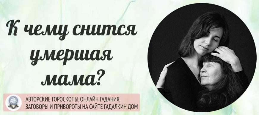 Что означает, если приснилась покойная мама 👵 — 40 толкований по сонникам 📚: к чему снится мужчине или женщине видеть живой, ругаться или звать во сне свою умершую мать