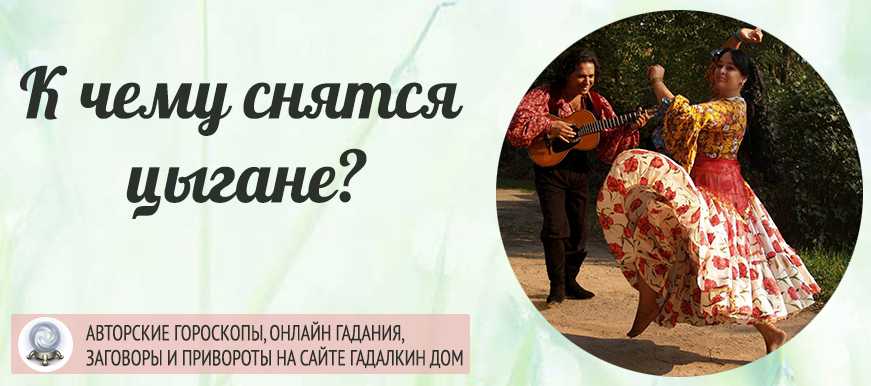 К чему снятся цыгане во сне женщине, мужчине - точное толкование