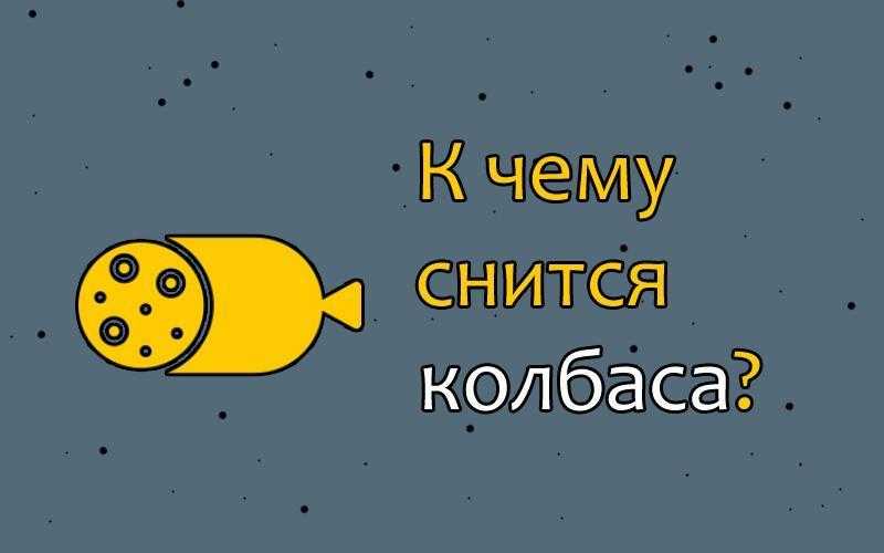 К чему снится колбаса: к болезням или неприятному окружению? растолкуем, к чему же снится колбаса: по разным сонникам - автор екатерина данилова - журнал женское мнение