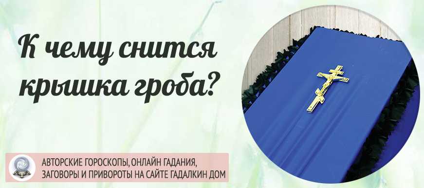 К чему снится  гроб во сне — по 90 сонникам! если видишь во сне гроб что значит?